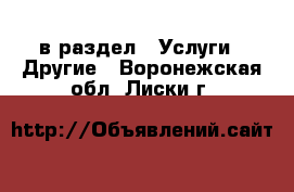  в раздел : Услуги » Другие . Воронежская обл.,Лиски г.